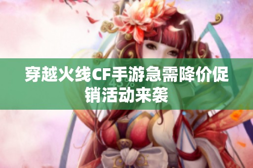 穿越火线CF手游急需降价促销活动来袭