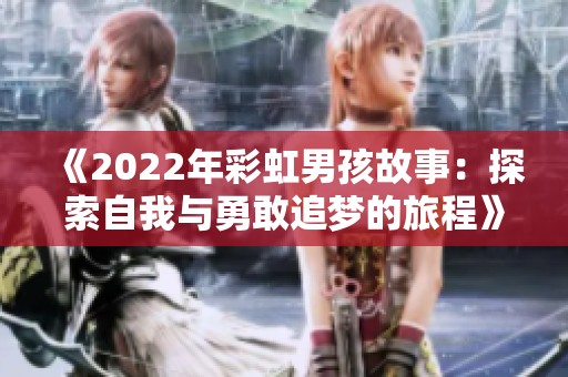 《2022年彩虹男孩故事：探索自我与勇敢追梦的旅程》