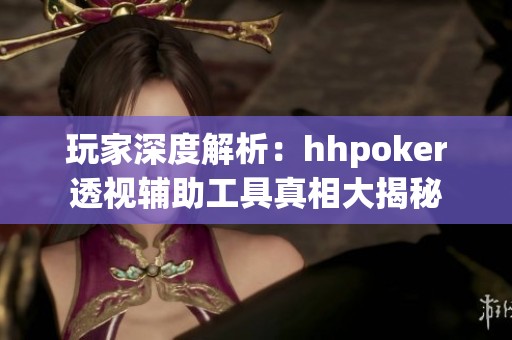 玩家深度解析：hhpoker透视辅助工具真相大揭秘