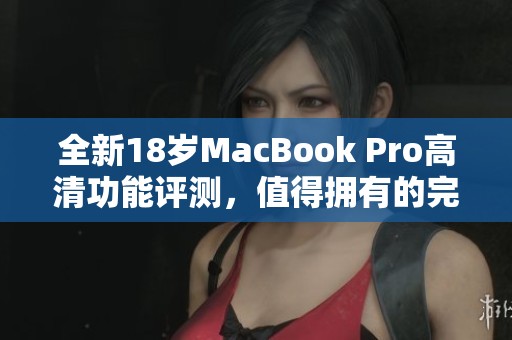 全新18岁MacBook Pro高清功能评测，值得拥有的完美选择