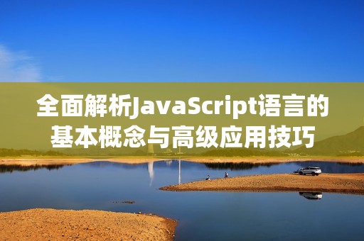 全面解析JavaScript语言的基本概念与高级应用技巧