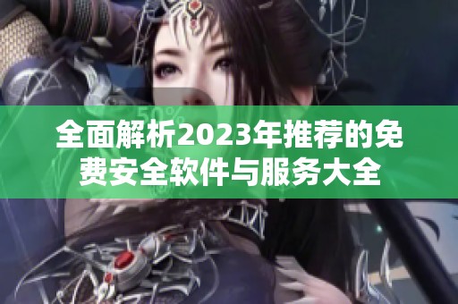 全面解析2023年推荐的免费安全软件与服务大全