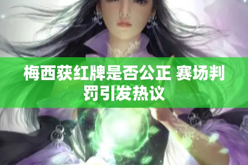 梅西获红牌是否公正 赛场判罚引发热议