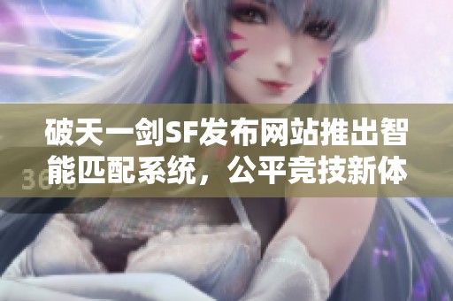 破天一剑SF发布网站推出智能匹配系统，公平竞技新体验