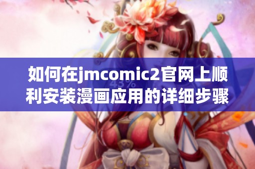 如何在jmcomic2官网上顺利安装漫画应用的详细步骤指南