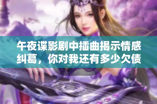 午夜谍影剧中插曲揭示情感纠葛，你对我还有多少欠债