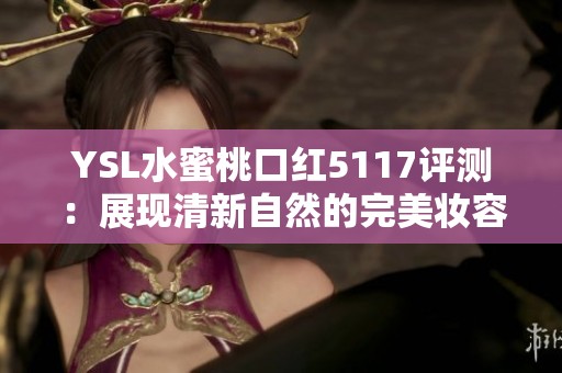 YSL水蜜桃口红5117评测：展现清新自然的完美妆容