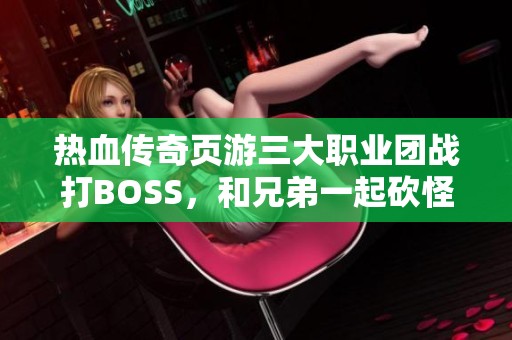 热血传奇页游三大职业团战打BOSS，和兄弟一起砍怪探险