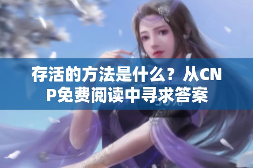 存活的方法是什么？从CNP免费阅读中寻求答案