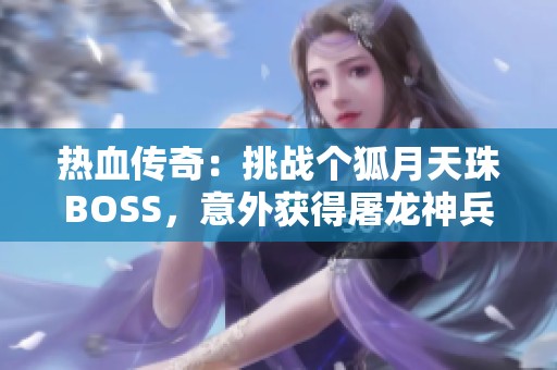 热血传奇：挑战个狐月天珠BOSS，意外获得屠龙神兵武器揭秘