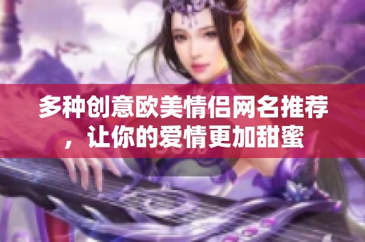 多种创意欧美情侣网名推荐，让你的爱情更加甜蜜