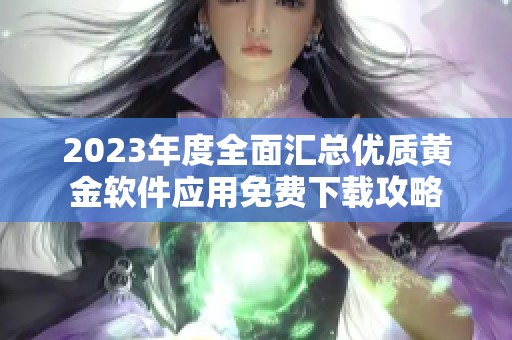 2023年度全面汇总优质黄金软件应用免费下载攻略