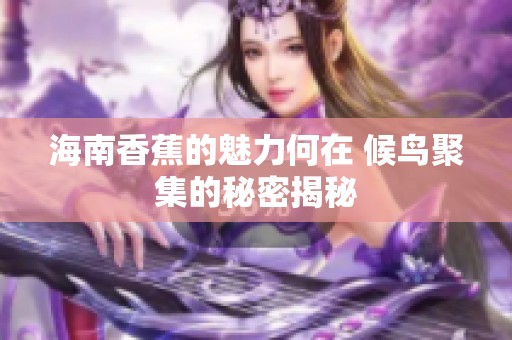 海南香蕉的魅力何在 候鸟聚集的秘密揭秘