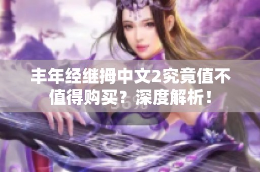 丰年经继拇中文2究竟值不值得购买？深度解析！