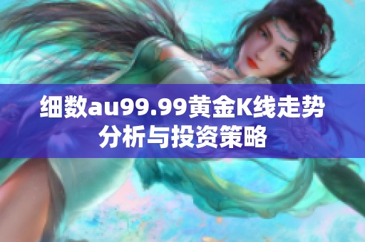 细数au99.99黄金K线走势分析与投资策略