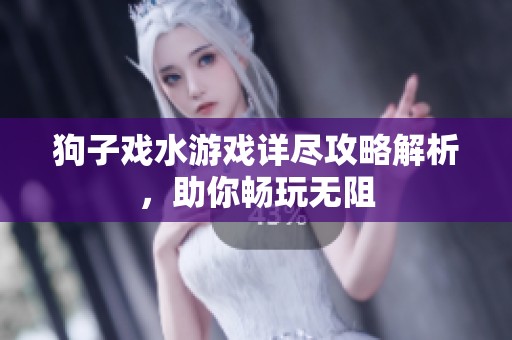 狗子戏水游戏详尽攻略解析，助你畅玩无阻