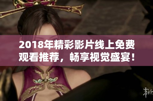 2018年精彩影片线上免费观看推荐，畅享视觉盛宴！