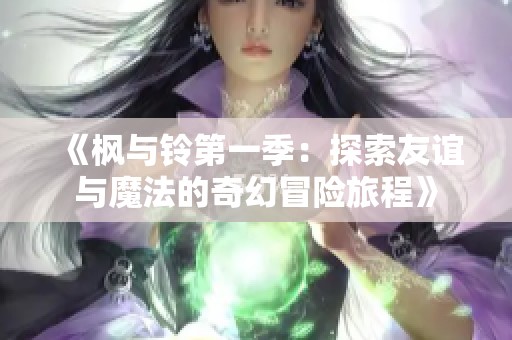 《枫与铃第一季：探索友谊与魔法的奇幻冒险旅程》