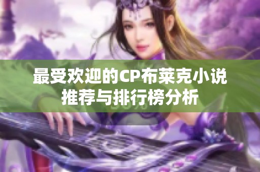 最受欢迎的CP布莱克小说推荐与排行榜分析