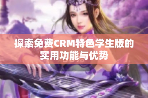 探索免费CRM特色学生版的实用功能与优势