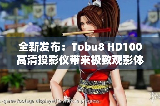 全新发布：Tobu8 HD100高清投影仪带来极致观影体验