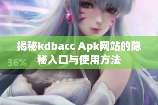 揭秘kdbacc Apk网站的隐秘入口与使用方法