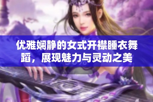 优雅娴静的女式开襟睡衣舞蹈，展现魅力与灵动之美