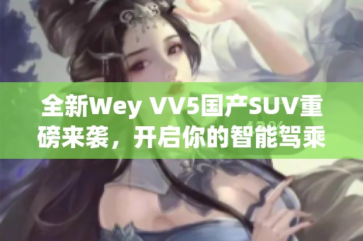 全新Wey VV5国产SUV重磅来袭，开启你的智能驾乘体验