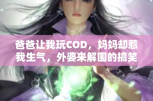 爸爸让我玩COD，妈妈却惹我生气，外婆来解围的搞笑故事