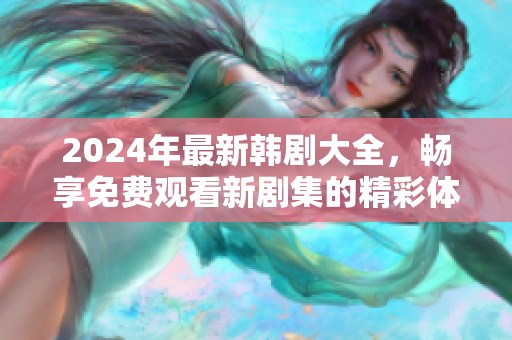 2024年最新韩剧大全，畅享免费观看新剧集的精彩体验