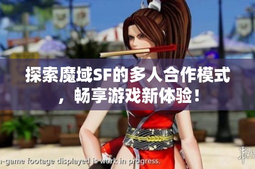 探索魔域SF的多人合作模式，畅享游戏新体验！