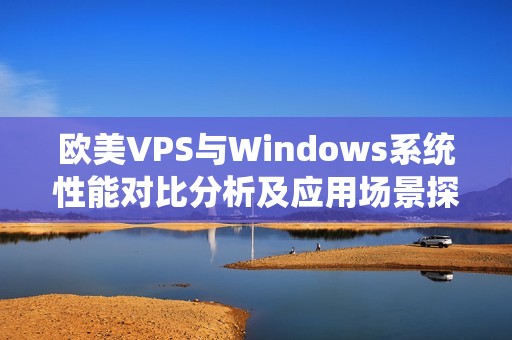 欧美VPS与Windows系统性能对比分析及应用场景探讨