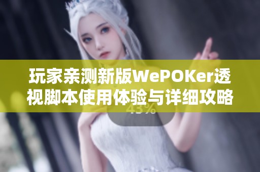 玩家亲测新版WePOKer透视脚本使用体验与详细攻略分享