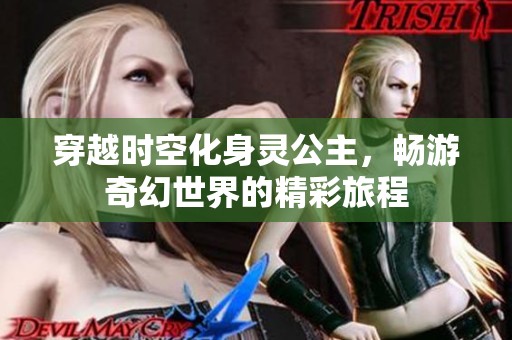 穿越时空化身灵公主，畅游奇幻世界的精彩旅程