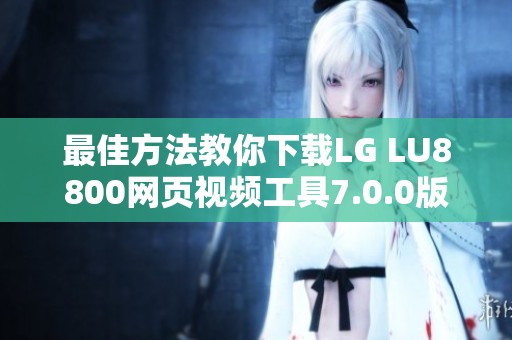 最佳方法教你下载LG LU8800网页视频工具7.0.0版本使用指南