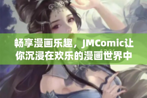 畅享漫画乐趣，JMComic让你沉浸在欢乐的漫画世界中