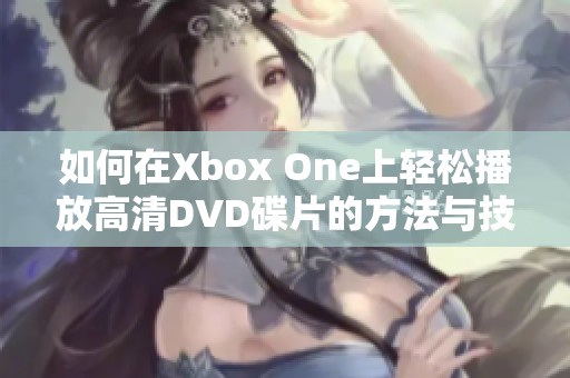 如何在Xbox One上轻松播放高清DVD碟片的方法与技巧