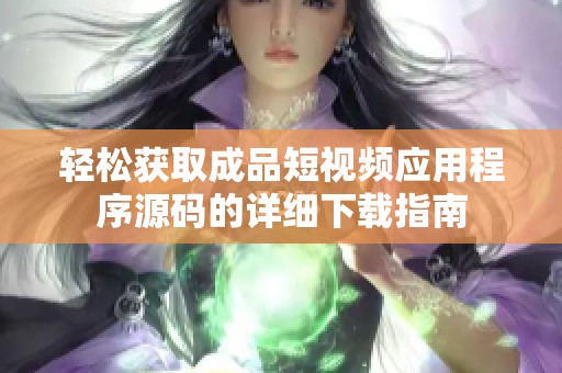 轻松获取成品短视频应用程序源码的详细下载指南