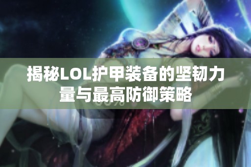 揭秘LOL护甲装备的坚韧力量与最高防御策略