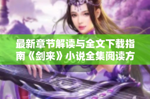 最新章节解读与全文下载指南《剑来》小说全集阅读方式分享