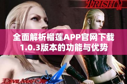 全面解析榴莲APP官网下载1.0.3版本的功能与优势