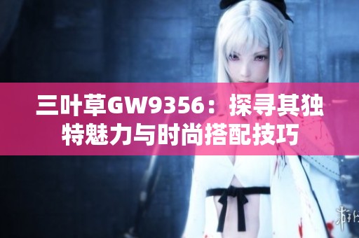 三叶草GW9356：探寻其独特魅力与时尚搭配技巧