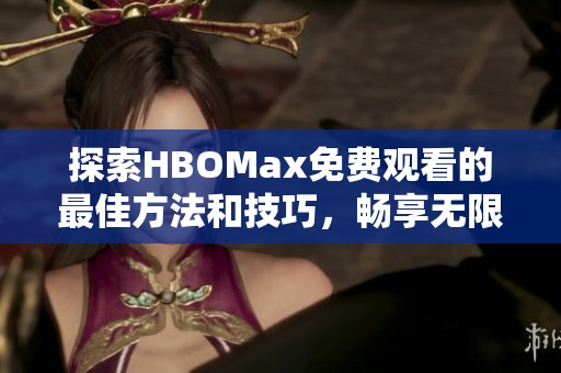 探索HBOMax免费观看的最佳方法和技巧，畅享无限好剧