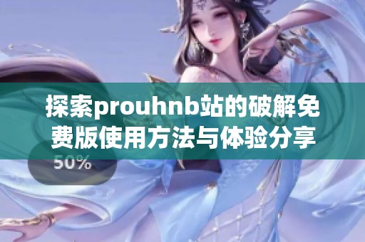 探索prouhnb站的破解免费版使用方法与体验分享