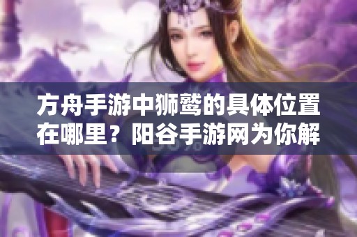 方舟手游中狮鹫的具体位置在哪里？阳谷手游网为你解答