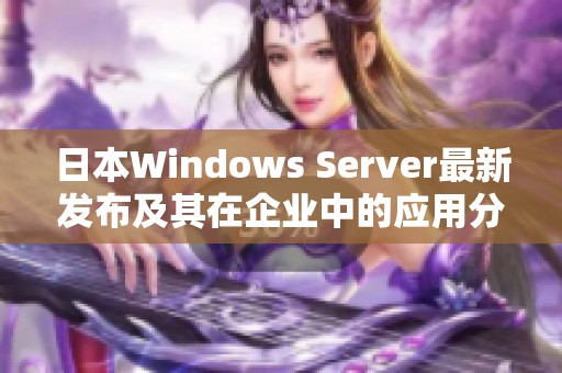 日本Windows Server最新发布及其在企业中的应用分析