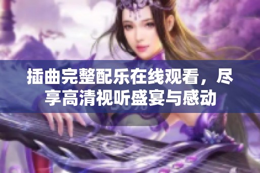 插曲完整配乐在线观看，尽享高清视听盛宴与感动