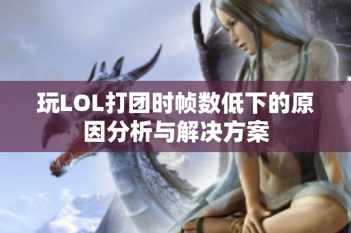 玩LOL打团时帧数低下的原因分析与解决方案