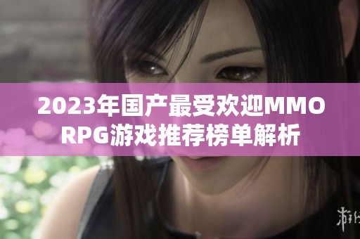 2023年国产最受欢迎MMORPG游戏推荐榜单解析