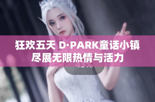 狂欢五天 D·PARK童话小镇尽展无限热情与活力